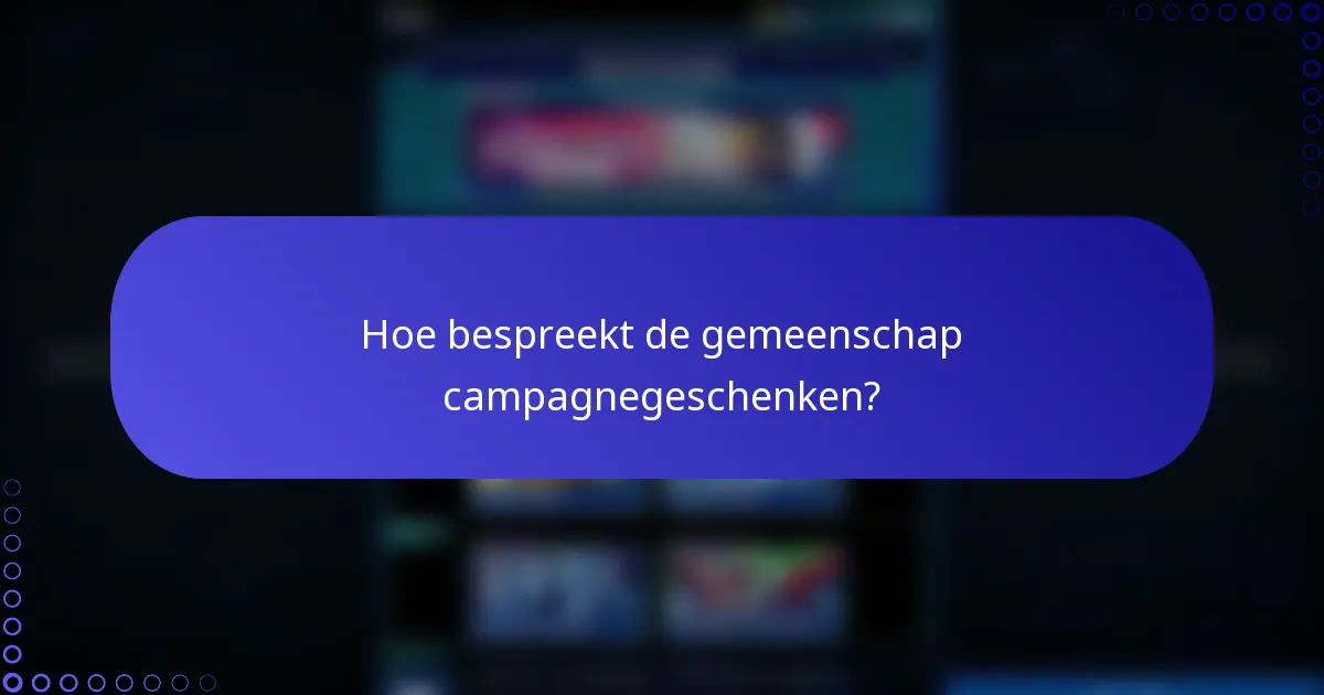 Hoe bespreekt de gemeenschap campagnegeschenken?