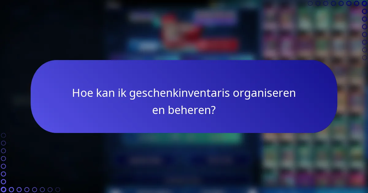 Hoe kan ik geschenkinventaris organiseren en beheren?
