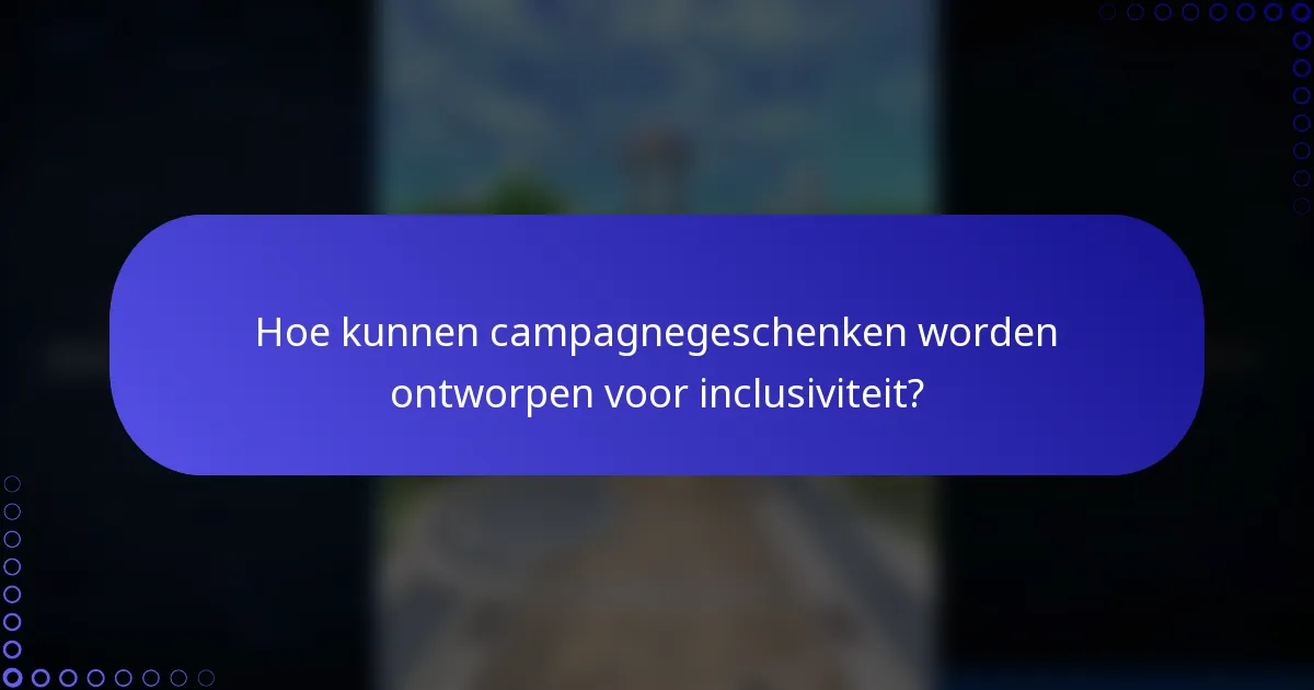 Hoe kunnen campagnegeschenken worden ontworpen voor inclusiviteit?