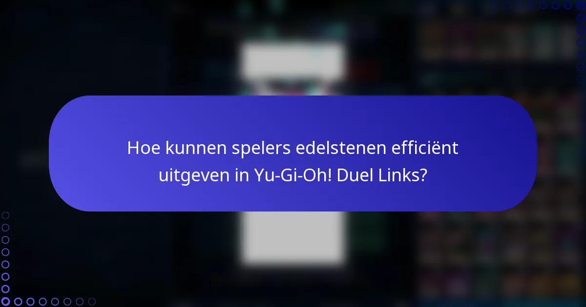 Hoe kunnen spelers edelstenen efficiënt uitgeven in Yu-Gi-Oh! Duel Links?