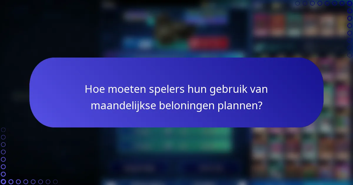 Hoe moeten spelers hun gebruik van maandelijkse beloningen plannen?