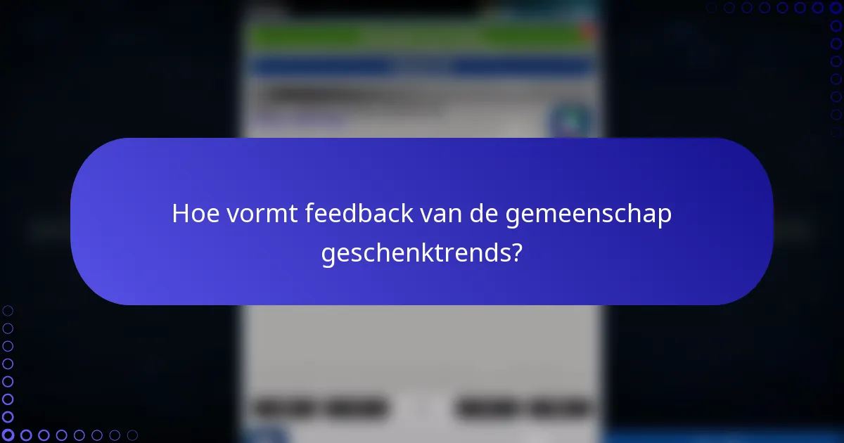 Hoe vormt feedback van de gemeenschap geschenktrends?