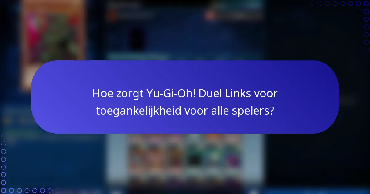 Hoe zorgt Yu-Gi-Oh! Duel Links voor toegankelijkheid voor alle spelers?