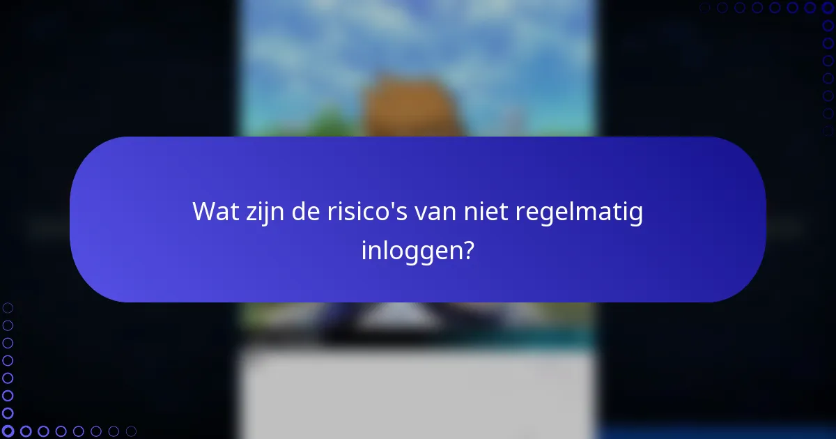 Wat zijn de risico's van niet regelmatig inloggen?