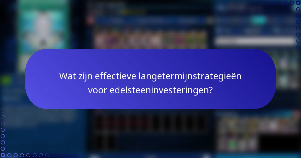 Wat zijn effectieve langetermijnstrategieën voor edelsteeninvesteringen?