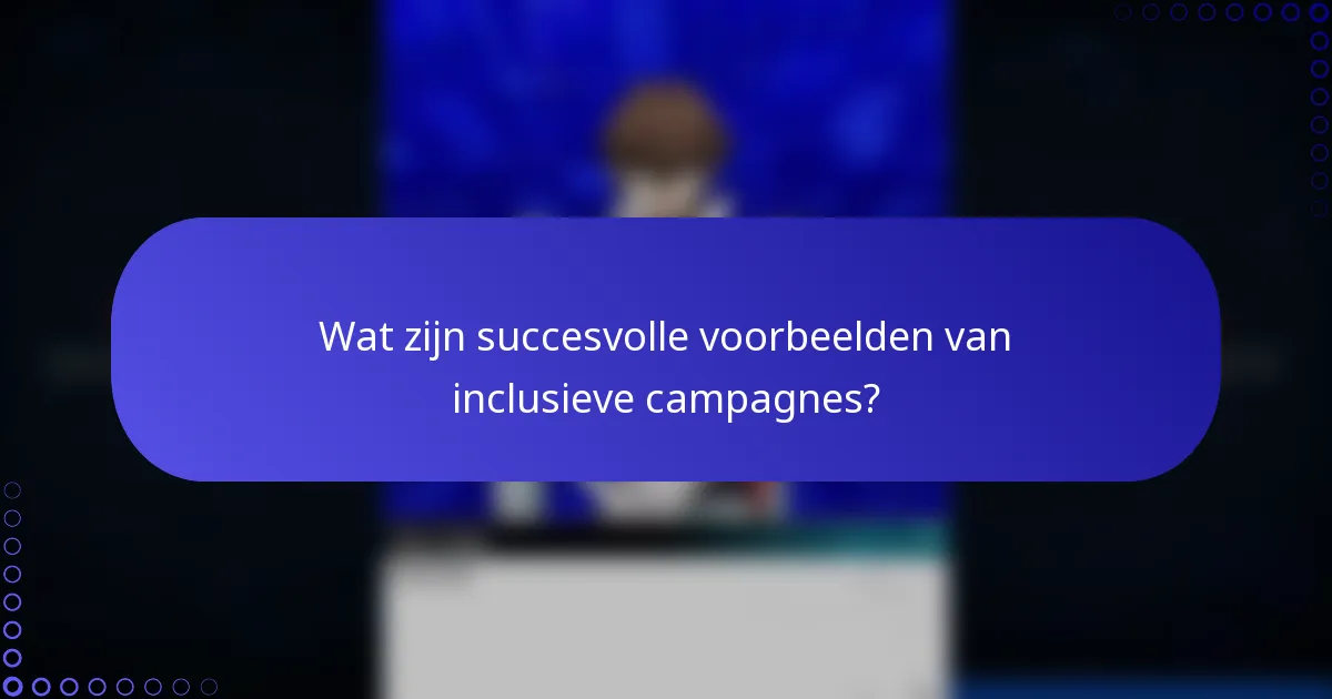 Wat zijn succesvolle voorbeelden van inclusieve campagnes?