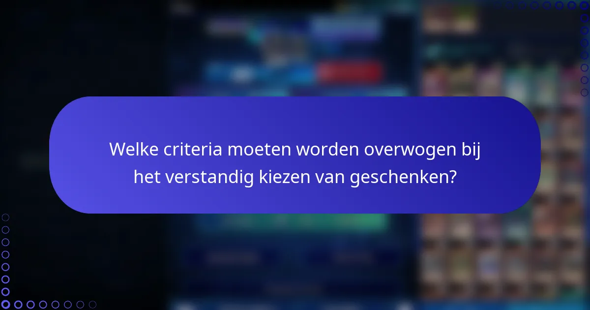 Welke criteria moeten worden overwogen bij het verstandig kiezen van geschenken?