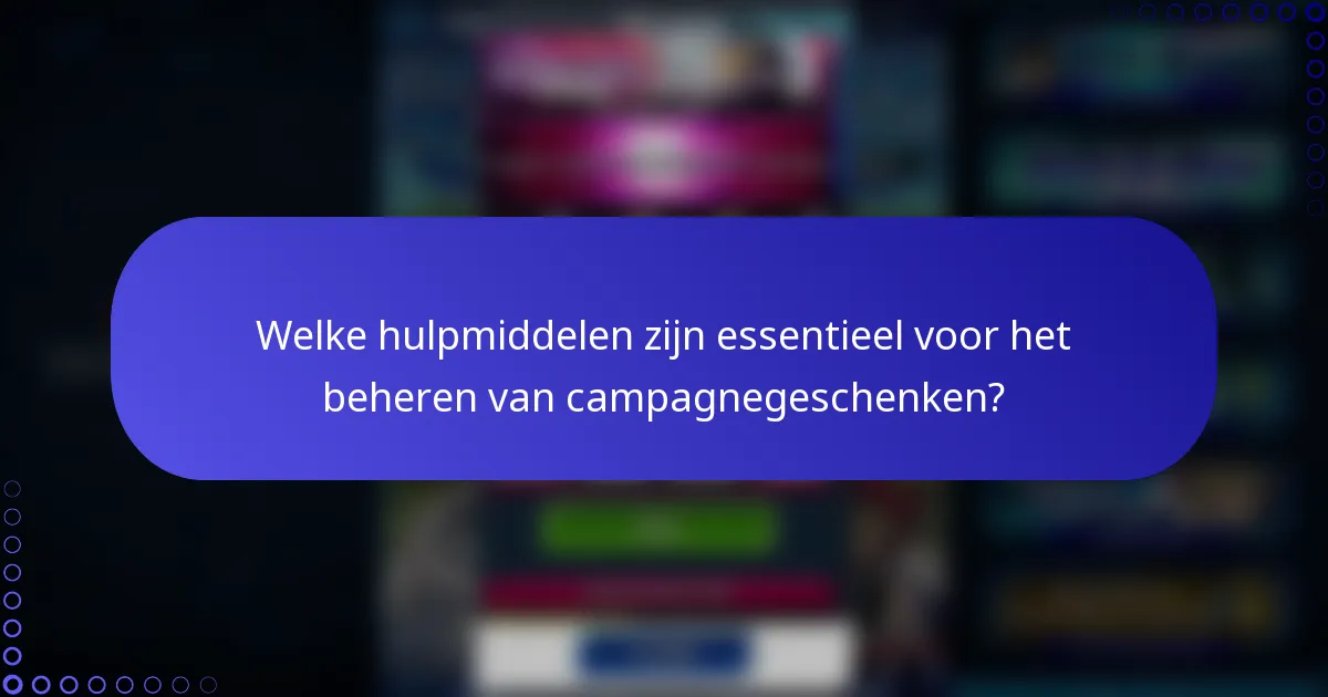 Welke hulpmiddelen zijn essentieel voor het beheren van campagnegeschenken?