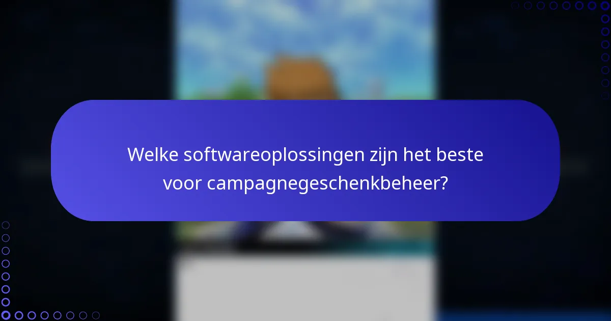 Welke softwareoplossingen zijn het beste voor campagnegeschenkbeheer?