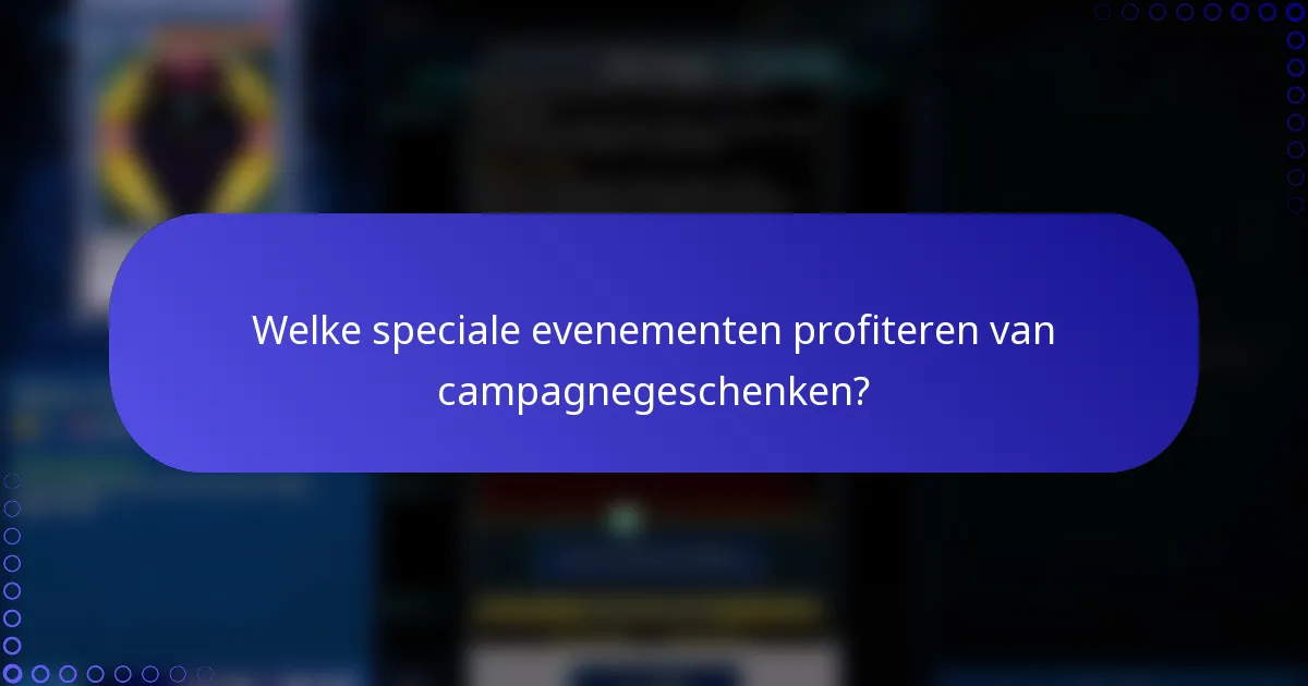 Welke speciale evenementen profiteren van campagnegeschenken?