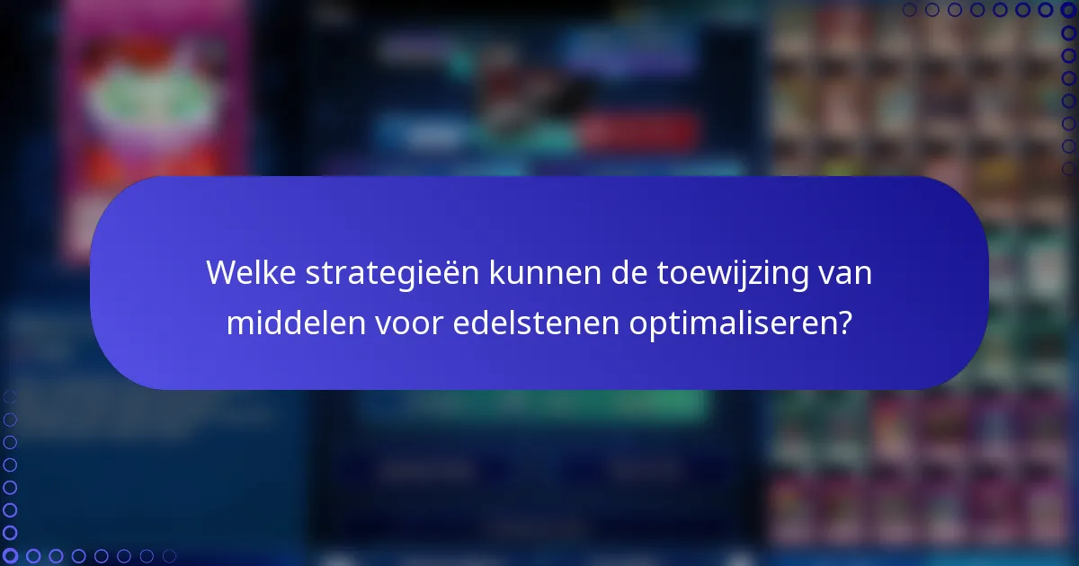 Welke strategieën kunnen de toewijzing van middelen voor edelstenen optimaliseren?