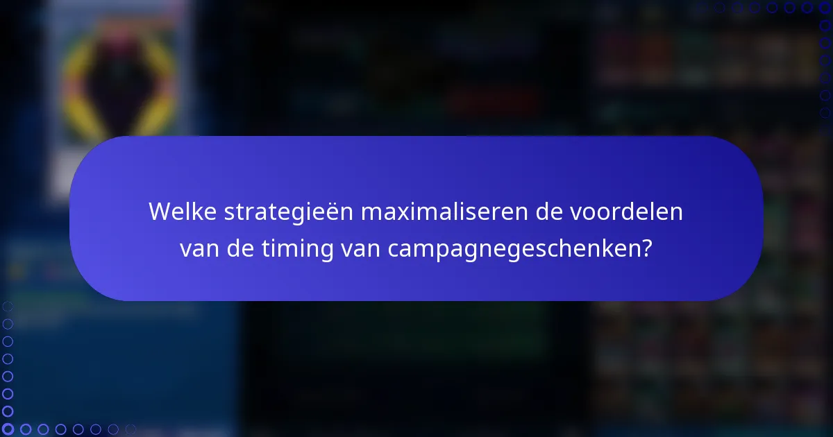 Welke strategieën maximaliseren de voordelen van de timing van campagnegeschenken?