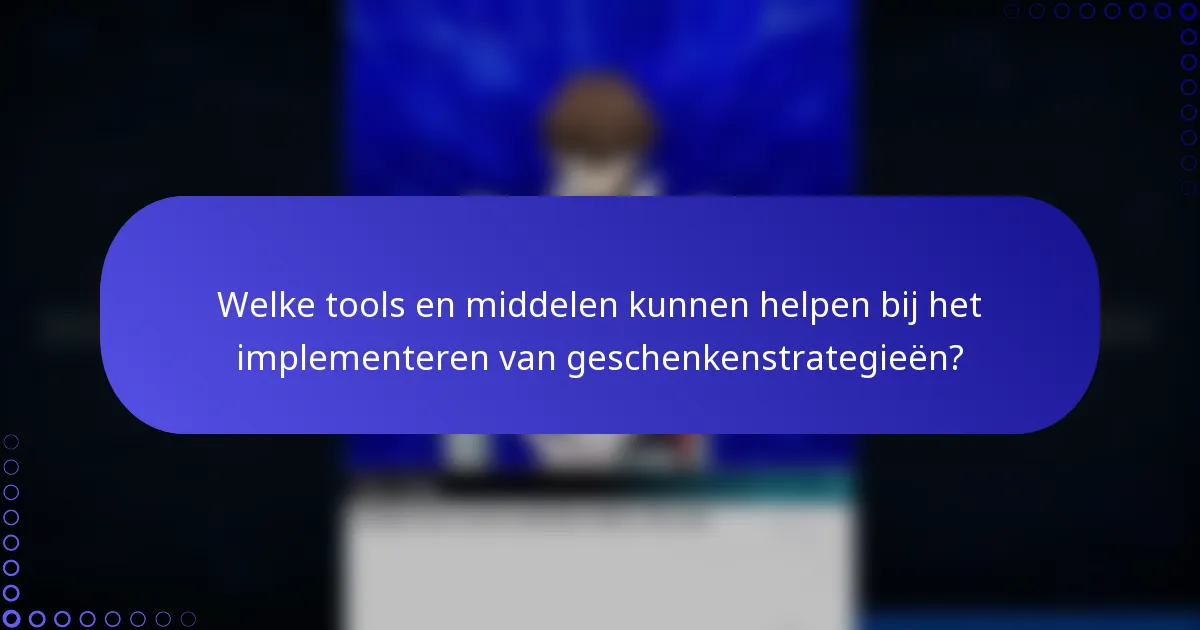 Welke tools en middelen kunnen helpen bij het implementeren van geschenkenstrategieën?