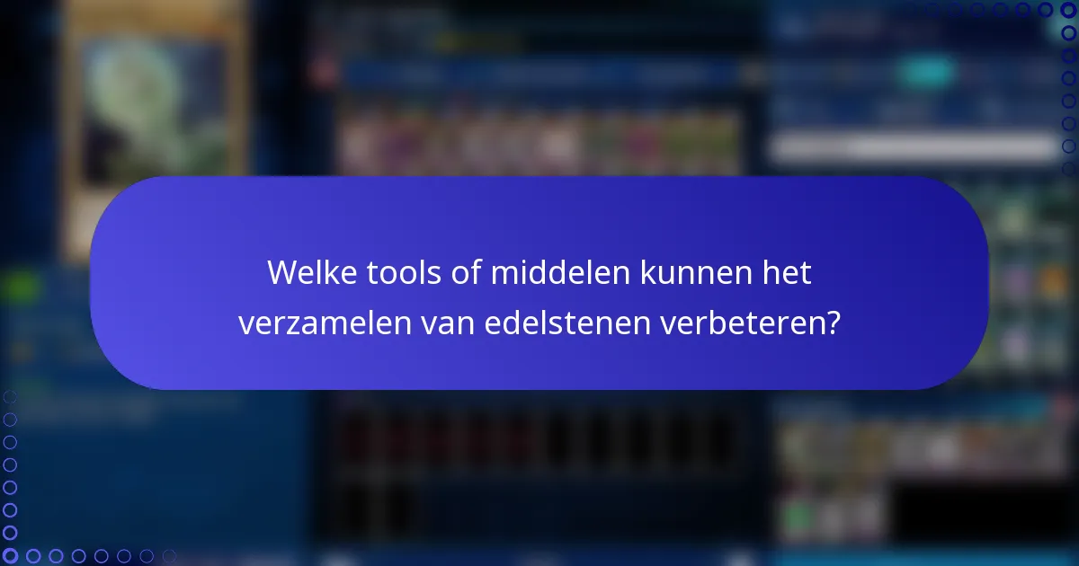 Welke tools of middelen kunnen het verzamelen van edelstenen verbeteren?