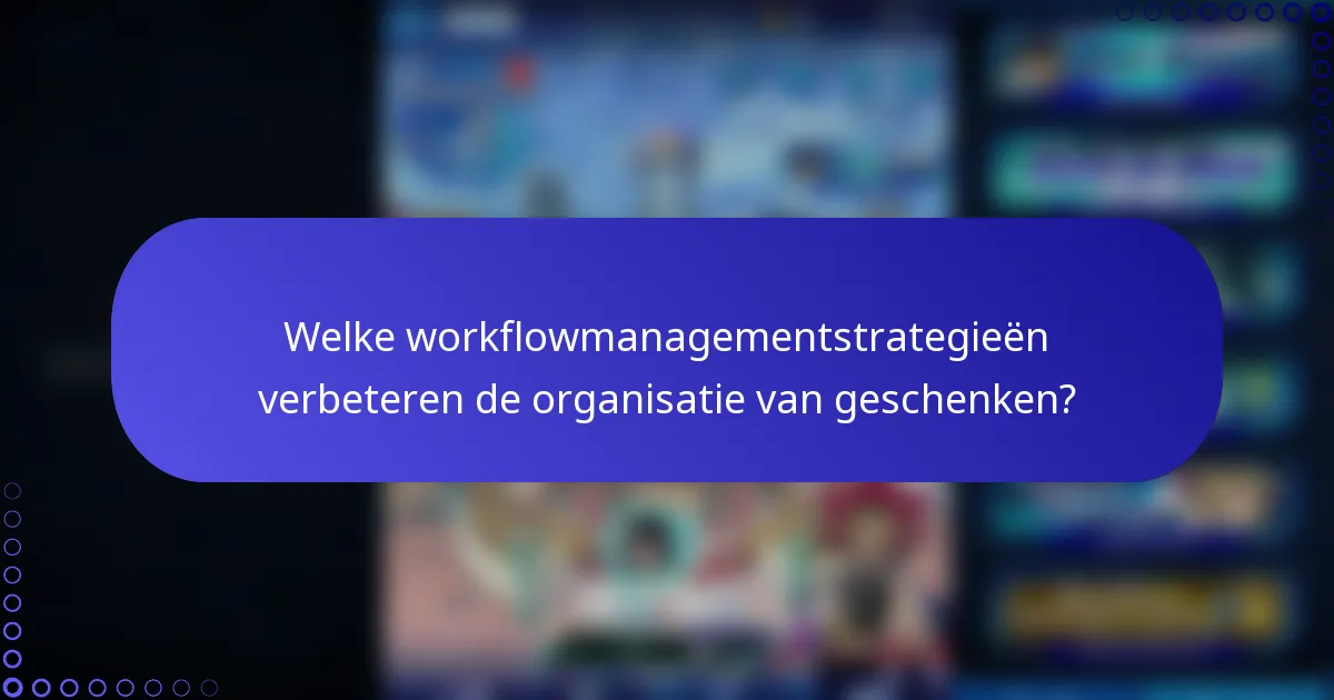 Welke workflowmanagementstrategieën verbeteren de organisatie van geschenken?